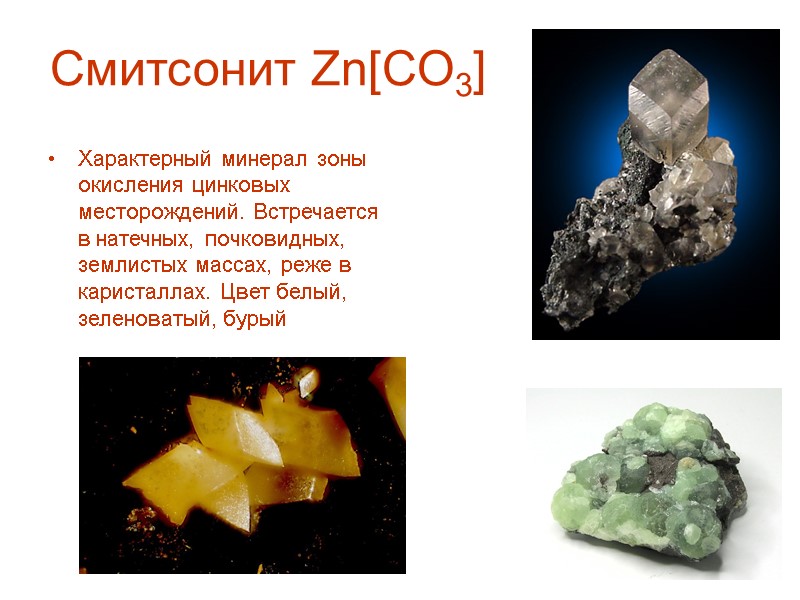 Смитсонит Zn[CO3] Характерный минерал зоны окисления цинковых месторождений. Встречается в натечных, почковидных, землистых массах,